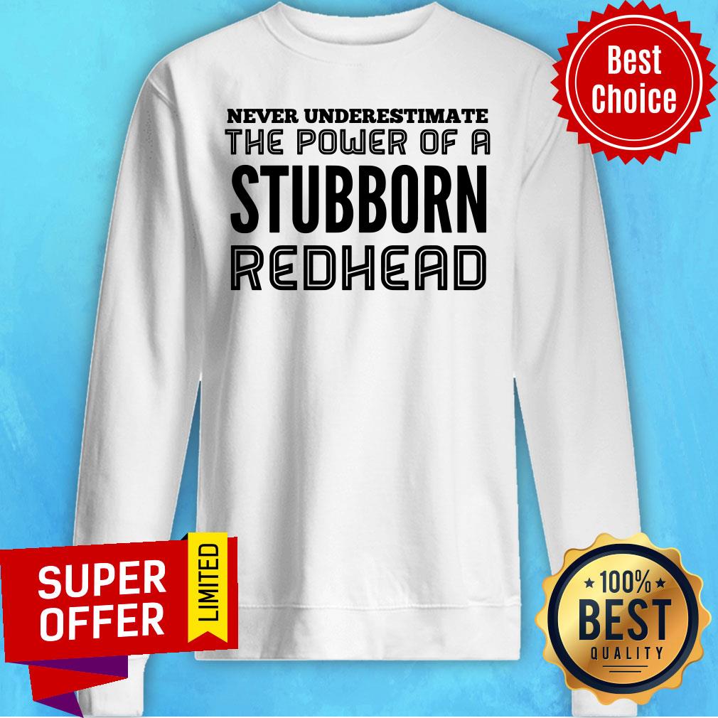 Never Underestimate The Power Of Stubborn Redhead Shirt - Image 4