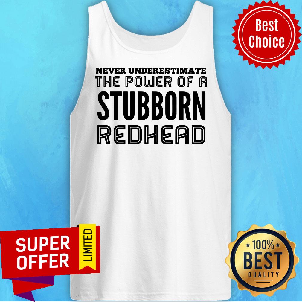Never Underestimate The Power Of Stubborn Redhead Shirt - Image 3
