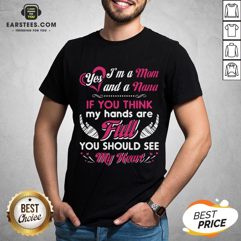 Hot Yes I’m A Mom And A Nana If You Think My Hands Are Full You Should See My Heart Shirt