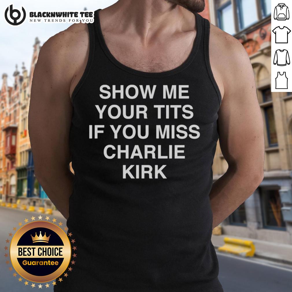 Good Show Me Your Tits If You Miss Charlie Kirk T-Shirt - Image 4