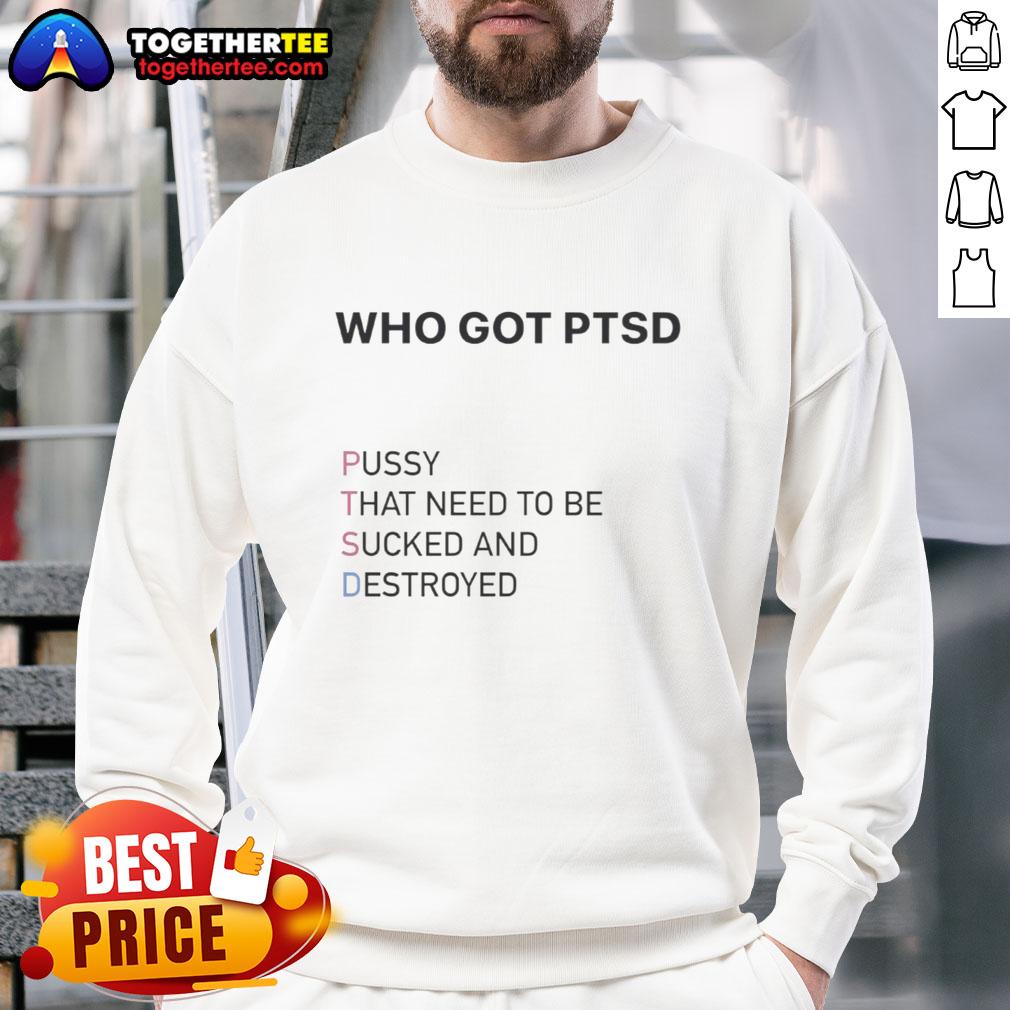 Top Who Got PTSD Pussy That Need To Be Sucked And Destroyed T-Shirt - Image 4