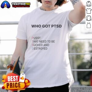 Top Who Got PTSD Pussy That Need To Be Sucked And Destroyed  T-Shirt