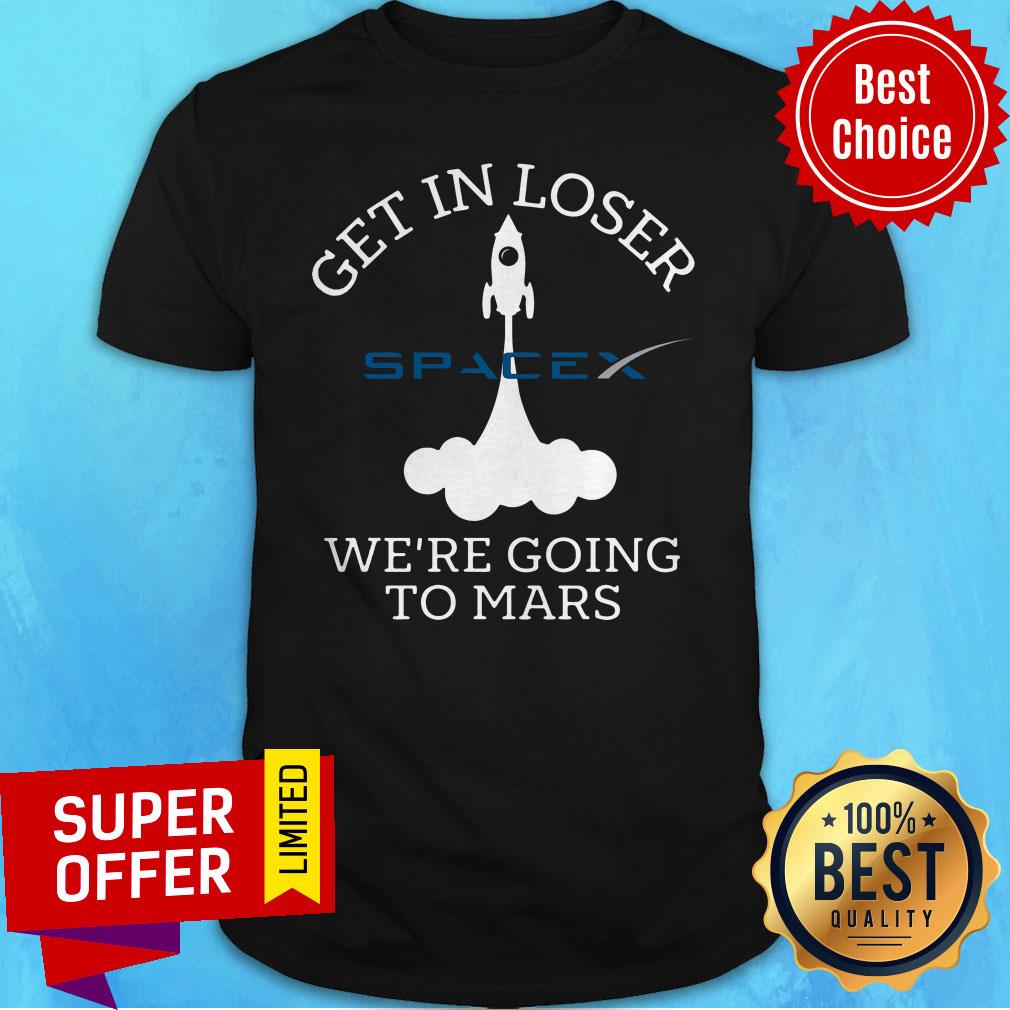 Premium Get In Loser We’re Going To Mars Spacex Shirt
