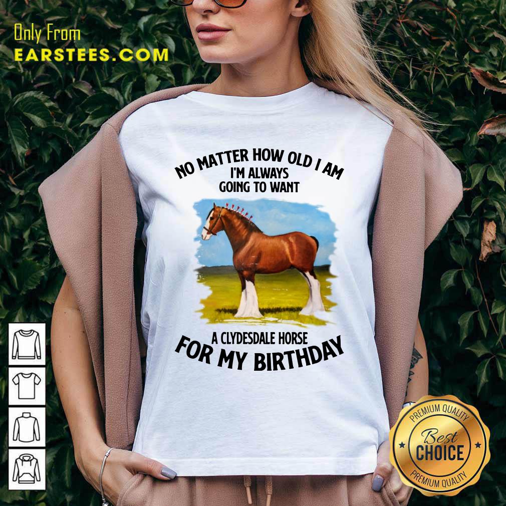 Horse No Matter How Old I Am A Clydesdale Horse For My Birthday Shirt - Image 5