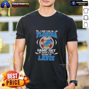Pretty I May Live In Florida But On Game Day My Heart And Soul Belongs To Detroit Lions T-Shirt