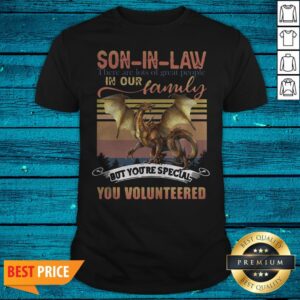Funny Dragon Son In Law There Are Lots Of Great People In Our Family But You're Special You Volunteered Shirt