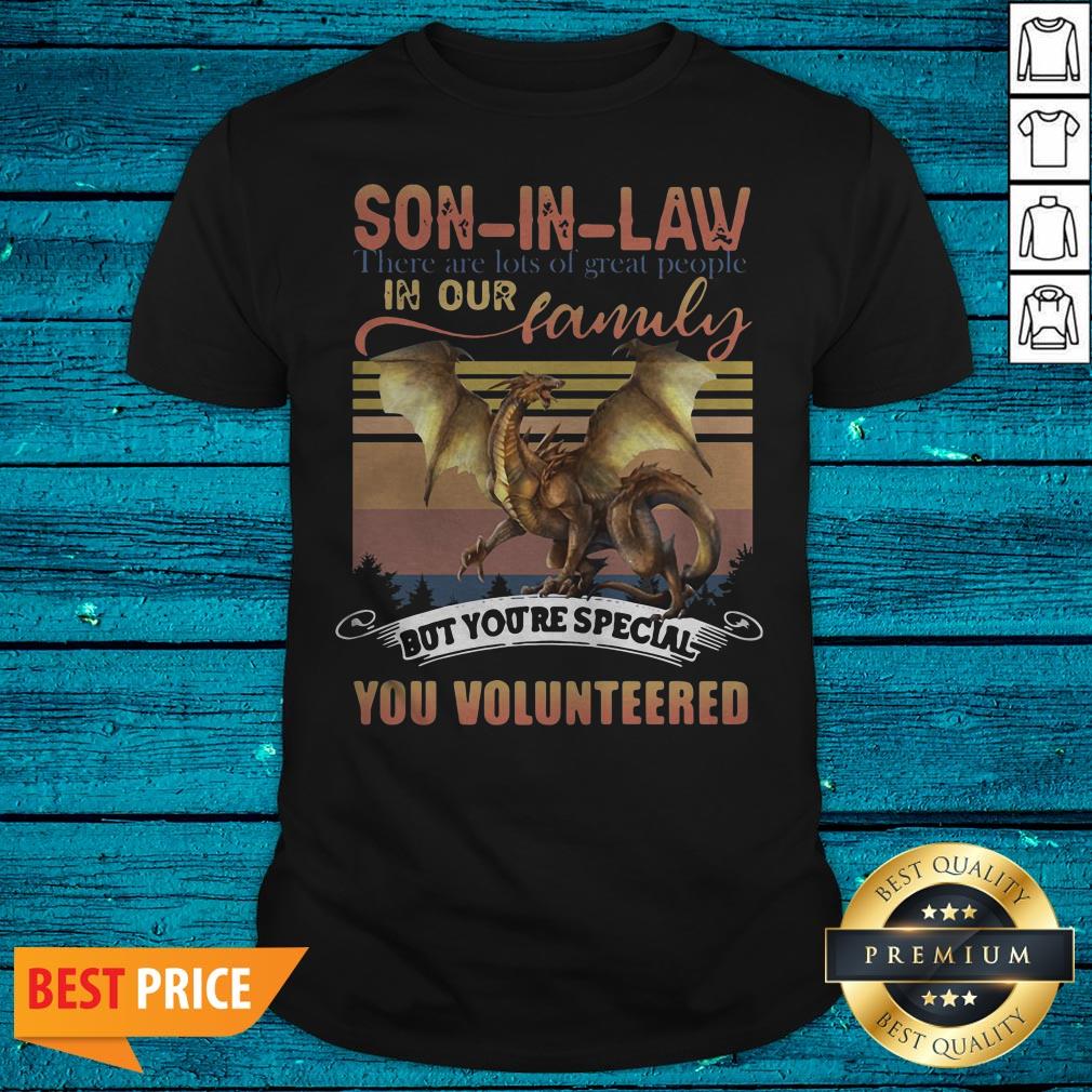 Funny Dragon Son In Law There Are Lots Of Great People In Our Family But You're Special You Volunteered Shirt