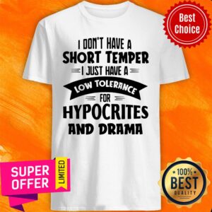 I Don't Have A Short Temper I Just Have A Low Tolerance For Hypocrites And Drama Shirt