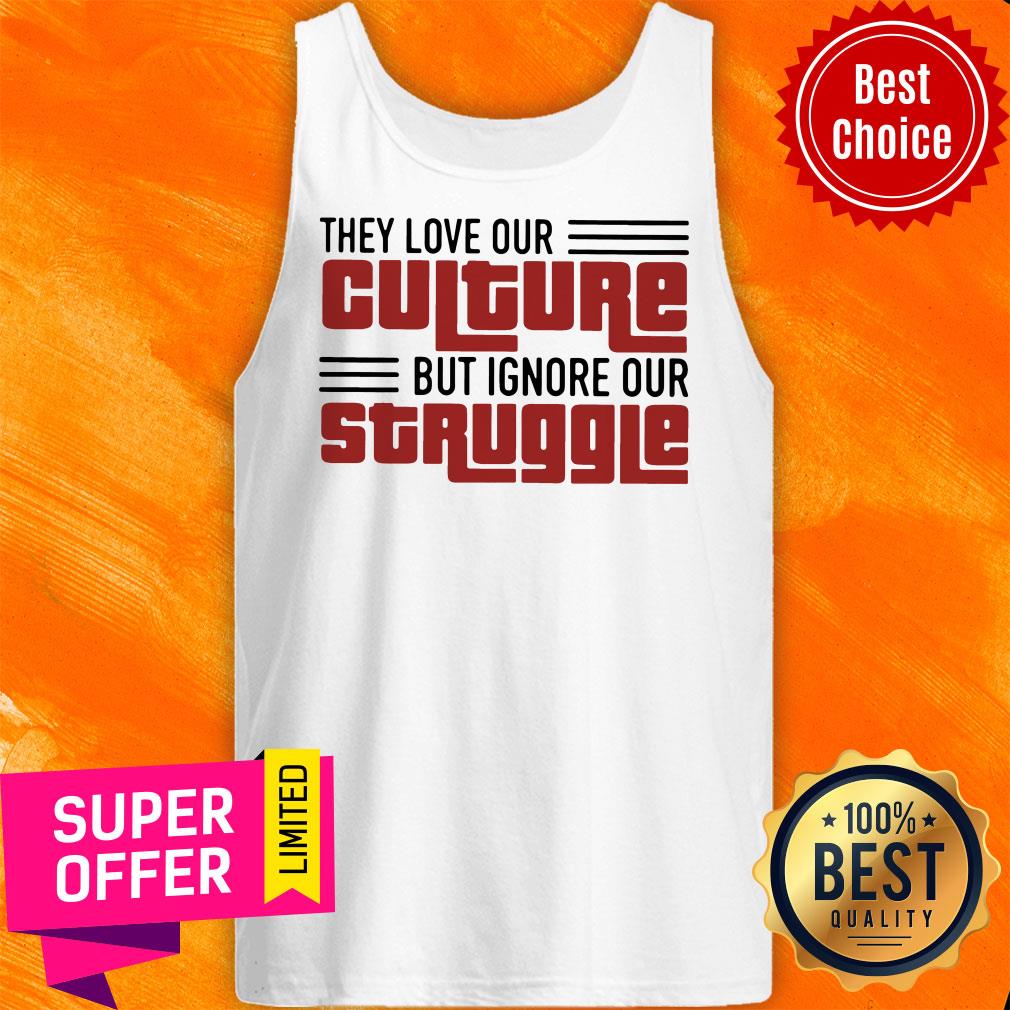 Nice They Love Our Culture But Ignore Our Struggle Shirt - Image 5