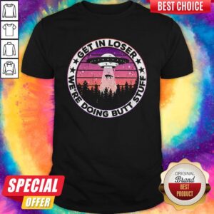 UFO Get In Loser We're Doing Butt Stuff Vintage Shirt