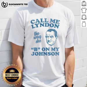Awesome Call Me Lyndon The Way She B On My Johnson T-Shirt