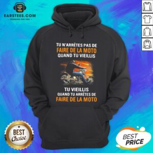 Alternative view of Tu N’arretes Pas De Faire De La Moto Quand Tu Vieillis Tu Vieilli Quand Tu Arretes De Fare De La Moto Shirt