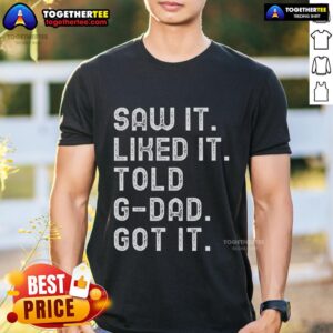 Pretty Saw It Liked It Told Gdad Got It Funny Gdad T-Shirt