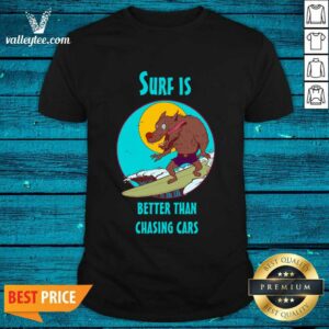 Wolves Surf Is Better Than Chasing Cars Shirt