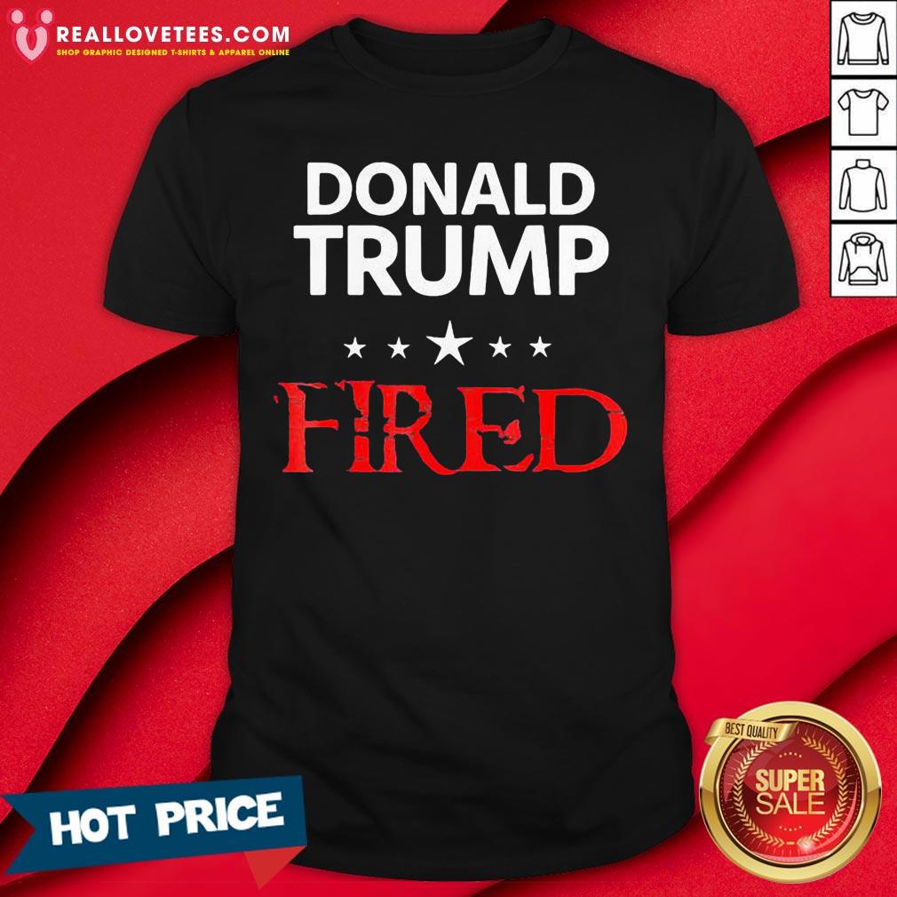 Good Donald Trump Fired Stars Election Shirt