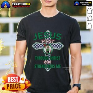 Top Boston Celtics Jesus First Through Christ Who Strengthens Me T-Shirt