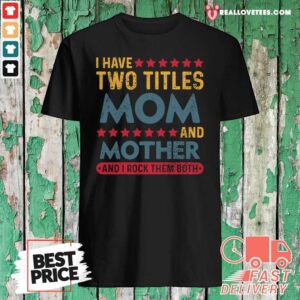 Perfect I Have Two Titles Mom And Mother And I Rock Them Both Shirt