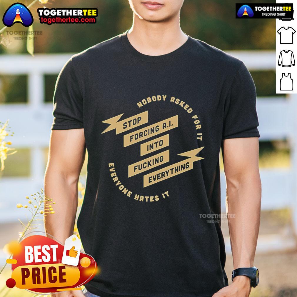 Official Nobody Asked For It Stop Forcing Ai Into Everything T-Shirt