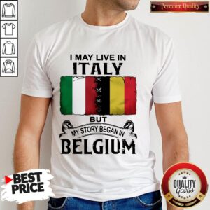I May Live In ITALY But My Story Began In BELGIUM Shirt