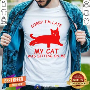 Funny Sorry I'm Late My Cat Was Sitting On Me Shirt