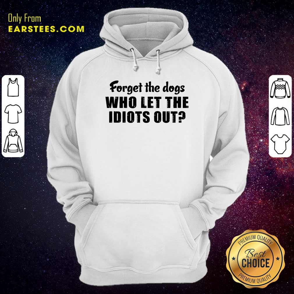 Official Forget The Dogs Who Let The Idiots Out Shirt - Image 2