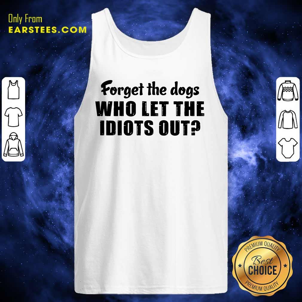 Official Forget The Dogs Who Let The Idiots Out Shirt - Image 4