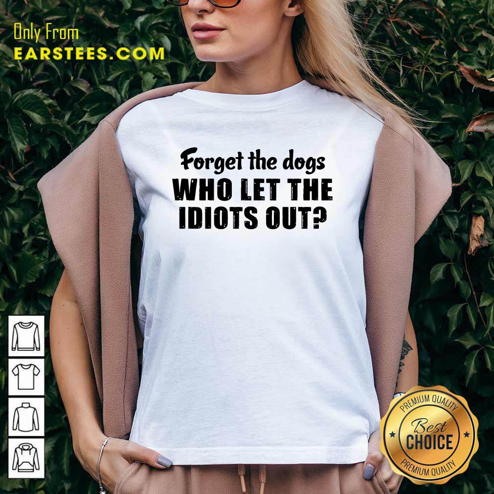 Official Forget The Dogs Who Let The Idiots Out Shirt - Image 3