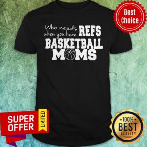 Official Who Needs Refs When You Have Basketball Moms Shirt