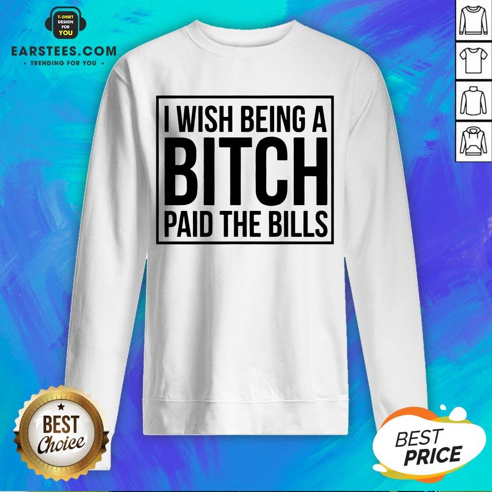 Awesome I Wish Being A Bitch Paid The Bills Shirt - Image 4