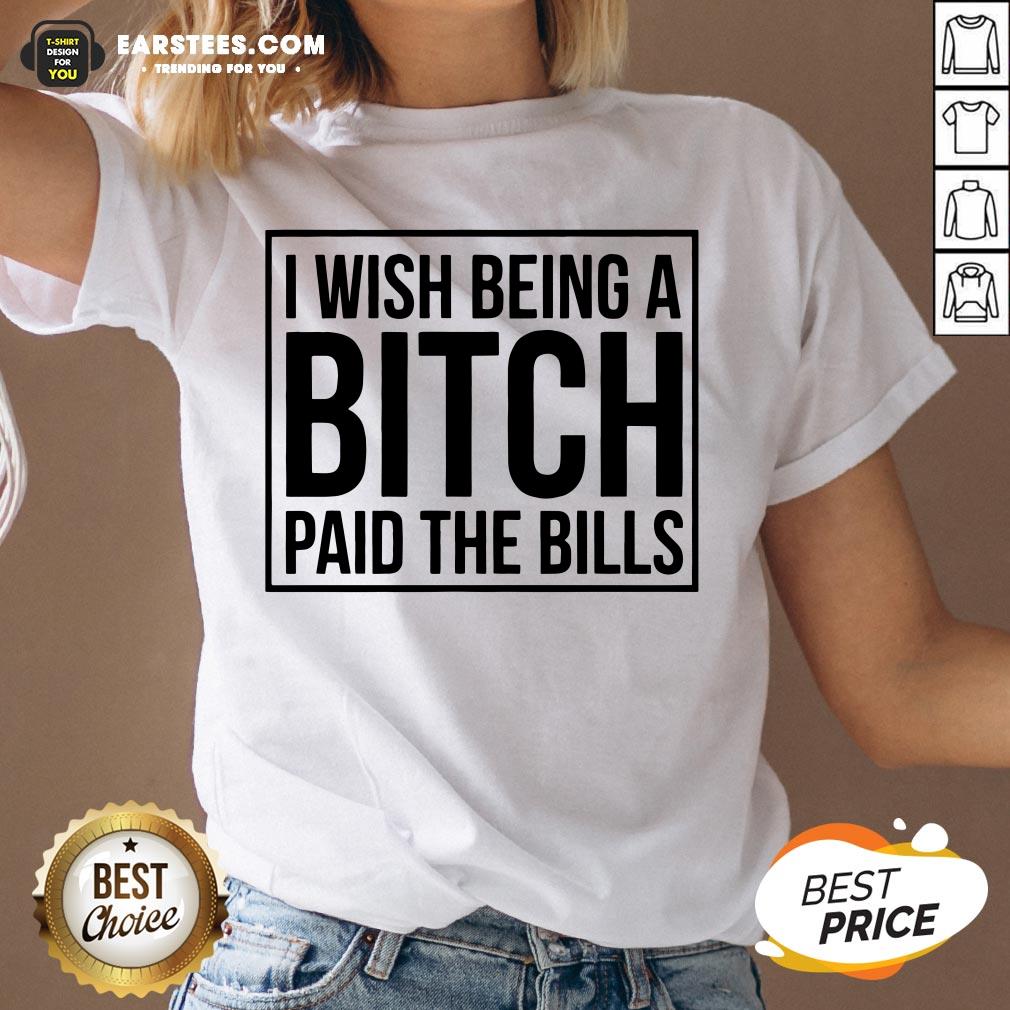 Awesome I Wish Being A Bitch Paid The Bills Shirt - Image 2