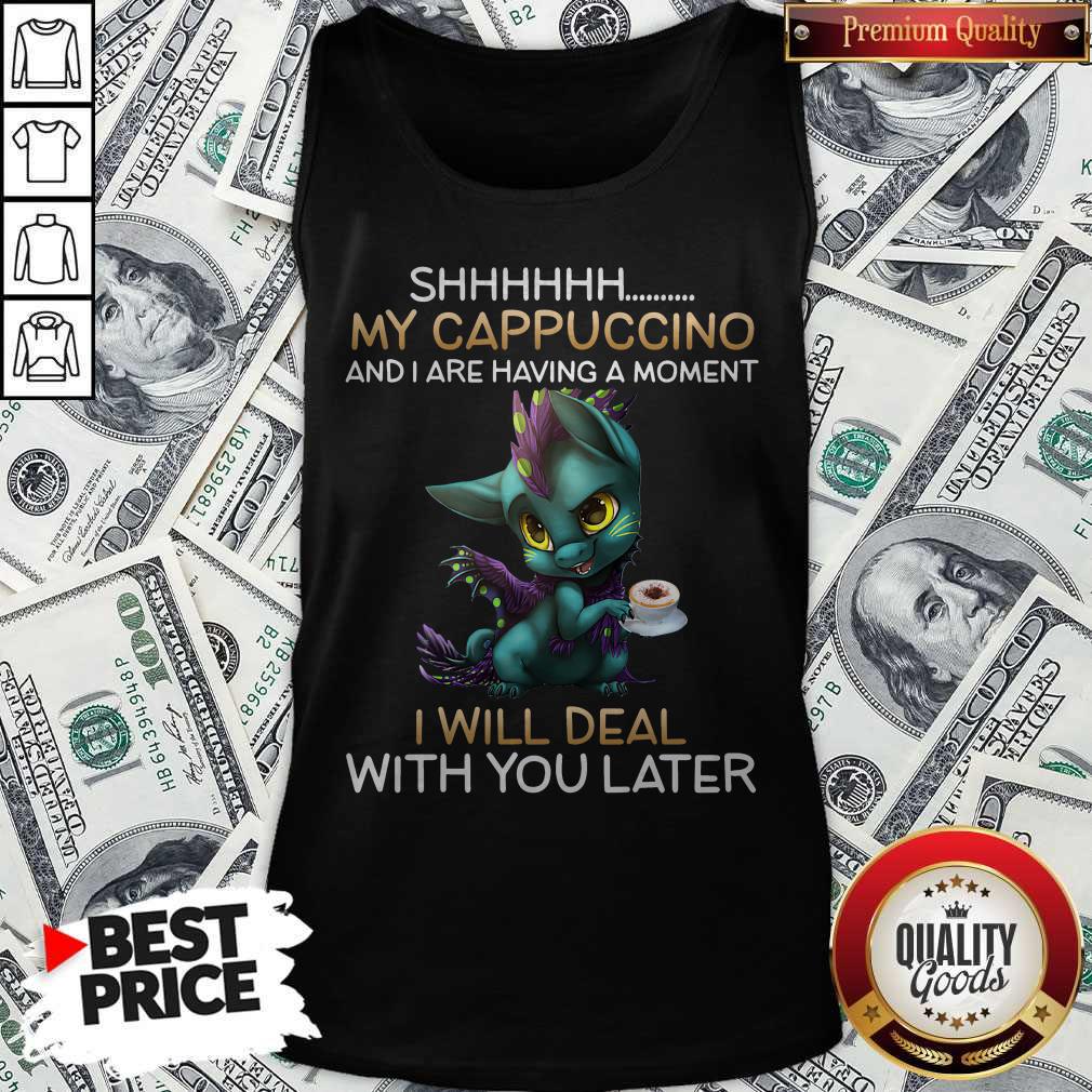 Dragon Sh my Cappuccino And I Are Having A Moment I Will Deal With You Later Shirt - Image 4