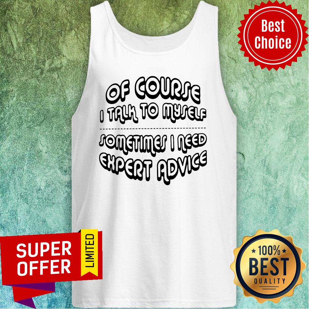Nice Of Course I Talk To Myself Sometimes I Need Expert Advice Shirt - Image 5
