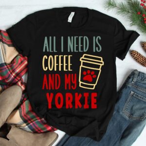 All I Need Is Coffee And My Yorkie Shirt