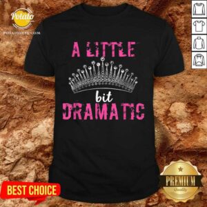 Funny A Little Bit Dramatic For Your Drama Queen Shirt