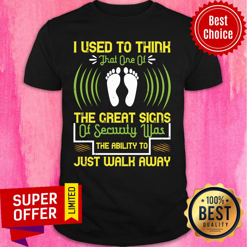 Foot I Used To Think That One Of The Great Signs Of Security Was The Ability To Just Walk Away Shirt