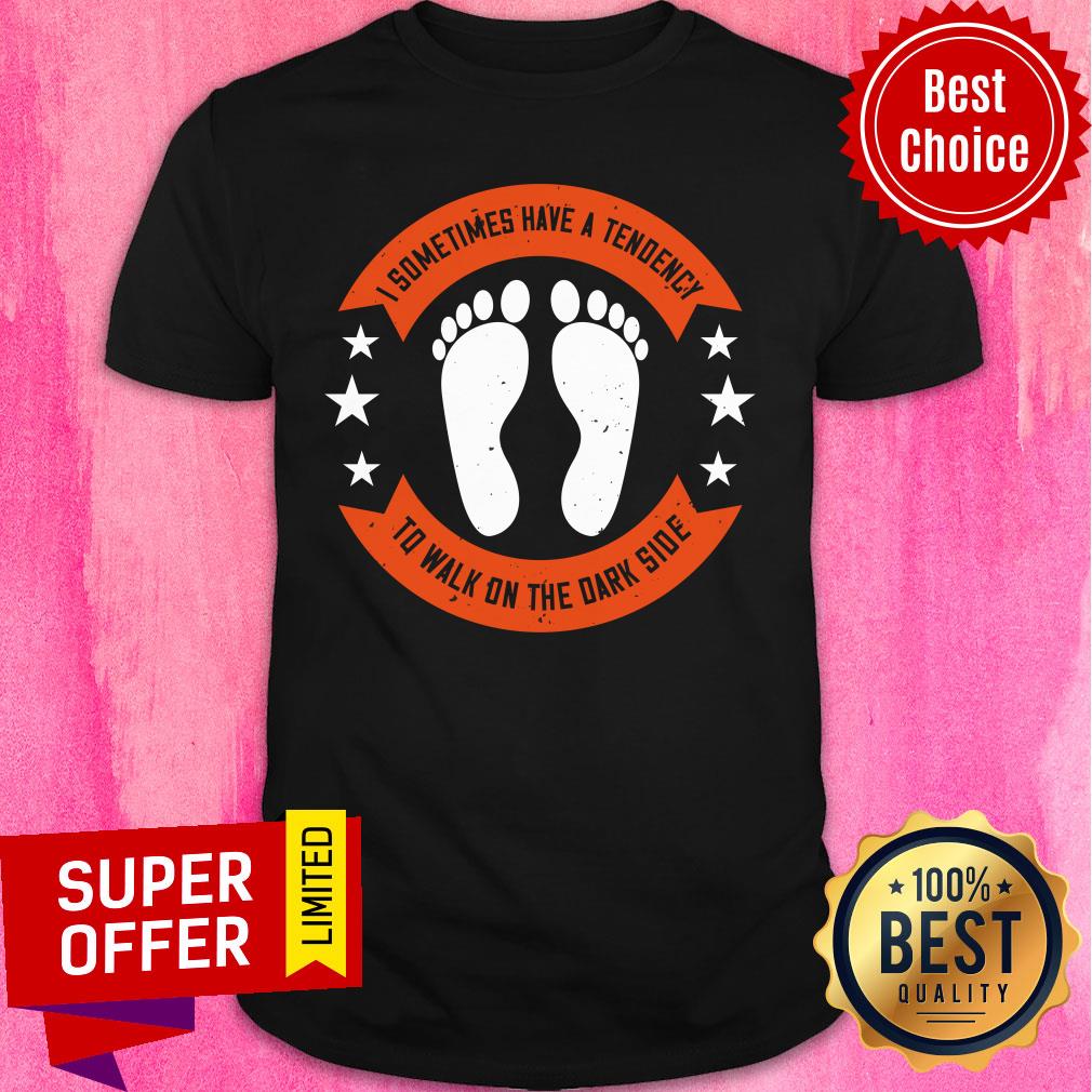 Foot I Sometimes Have A Tendency To Walk On The Dark Side Shirt