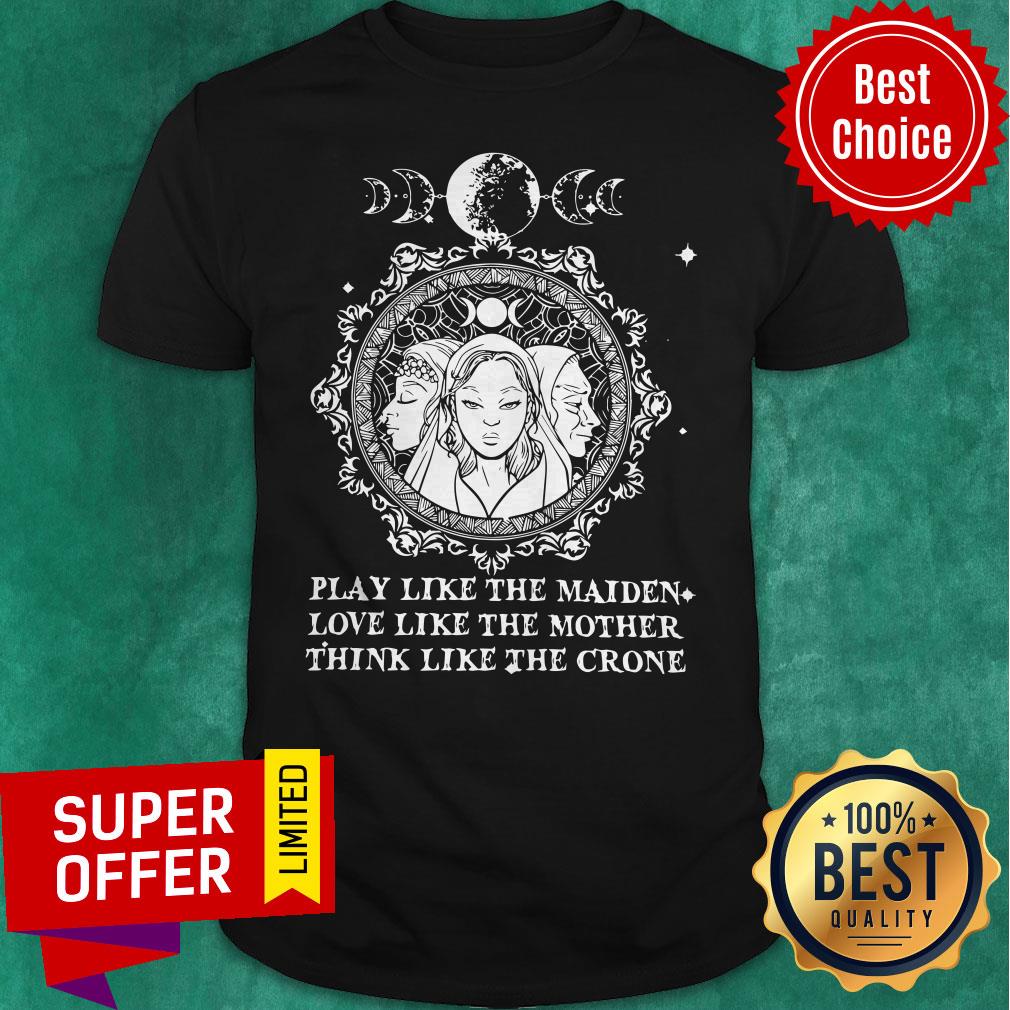 Official Play Like The Maiden Love Like The Mother Think Like The Crone Shirt