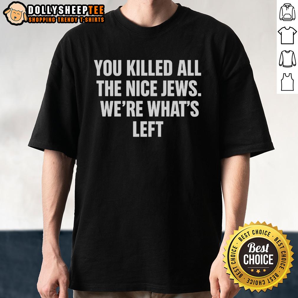 Official You Killed All The Nice Jews We're What's Left Shirt
