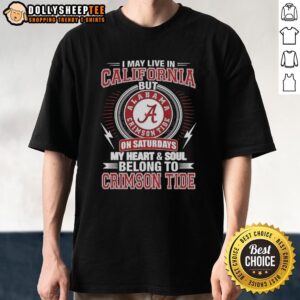 Top Alabama Crimson Tide I May Live In California On Sundays My Heart And Soul Belong To Crimson Tide T-Shirt