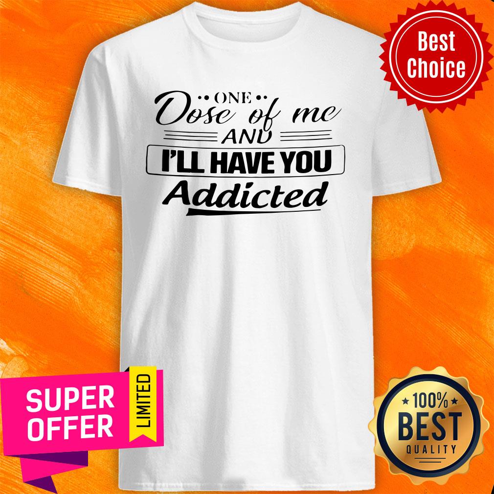 Official One Dose Of Me I'll Have You Addicted Shirt
