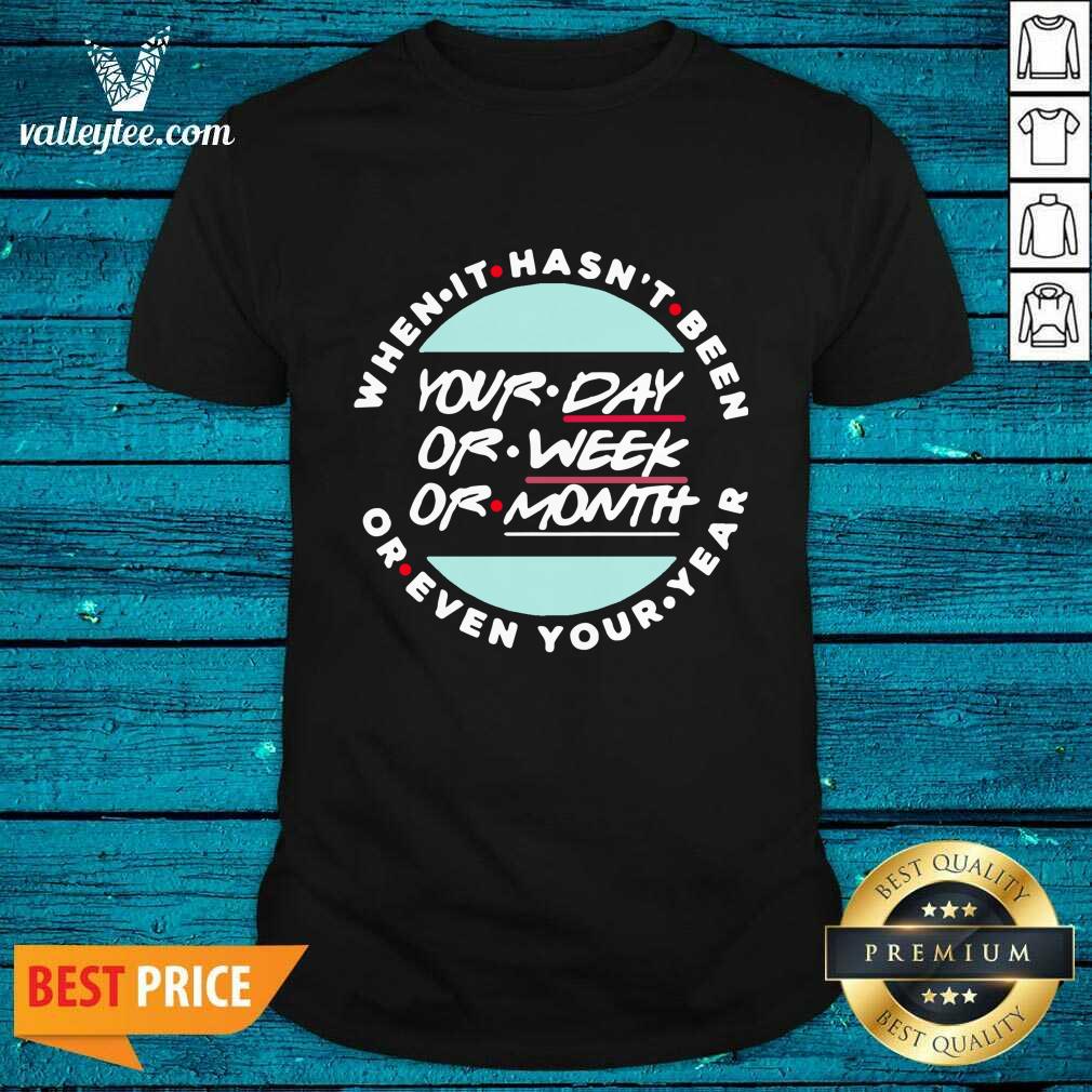 Top When It Hasnt Been Your Day Your Week Even Your Year 2021 Shirt