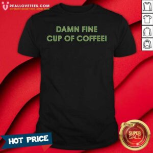 Super Nice Damn Fine Cup Of Coffee Shirt