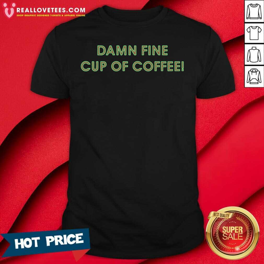 Super Nice Damn Fine Cup Of Coffee Shirt