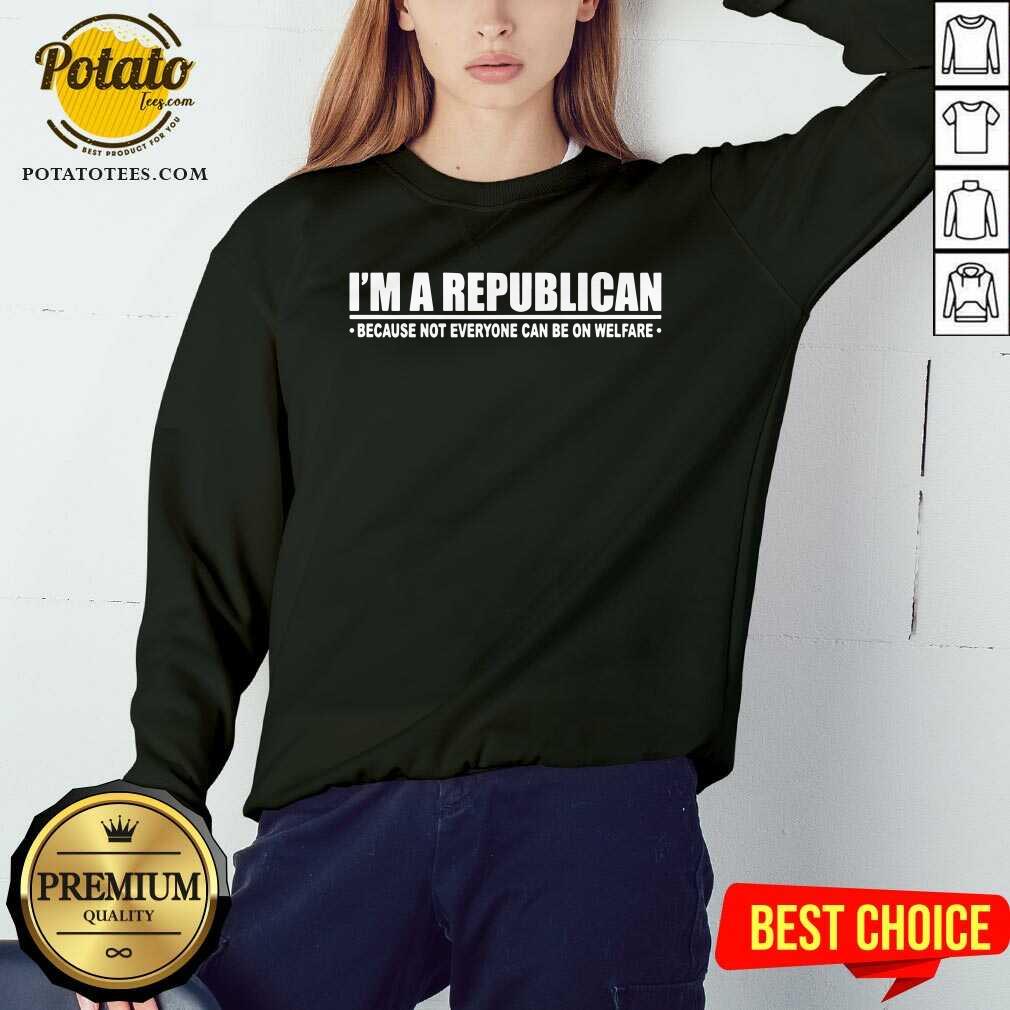 I'm A Republican Because Not Everyone Can Be On Welfare Shirt - Image 5