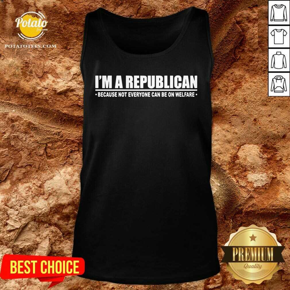 I'm A Republican Because Not Everyone Can Be On Welfare Shirt - Image 4