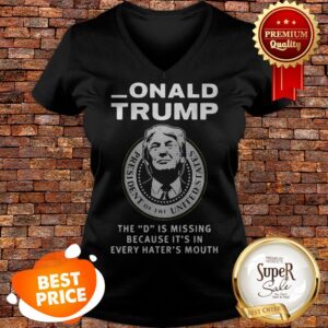 Alternative view of Nice Donald Trump The D Is Missing Because It’s In Every Hater’s Mouth Shirt
