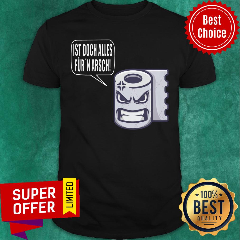 Toilet Paper Ist Doch Alles Fur Arsch Shirt