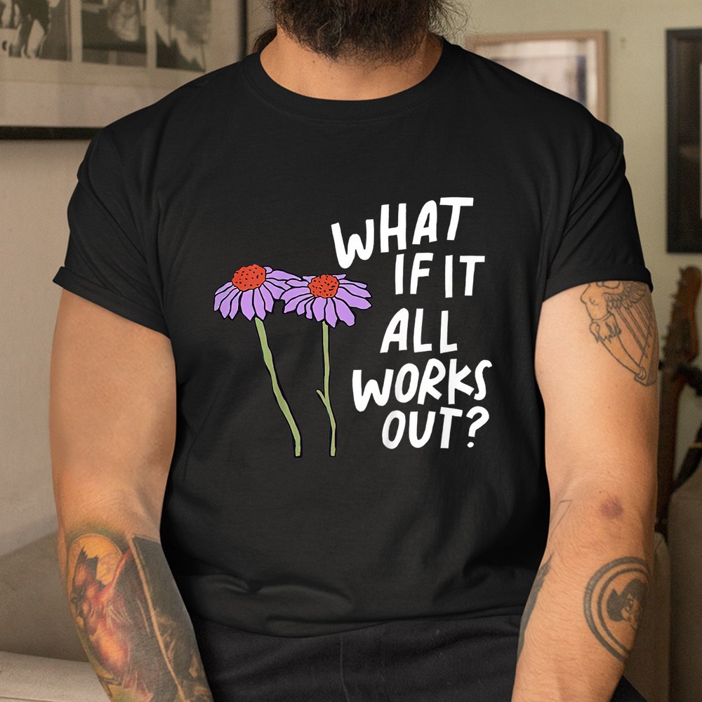 Floral Quote What If It All Works Out Shirt - Image 3
