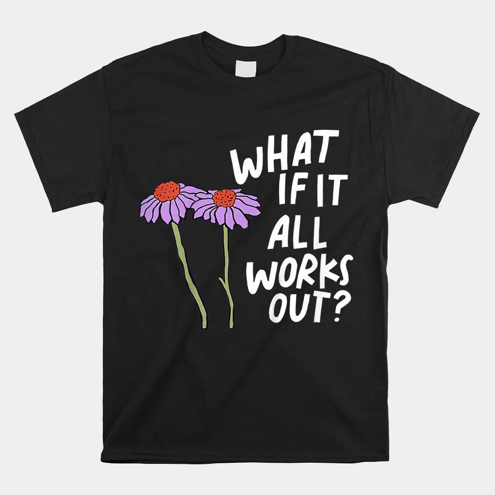 Floral Quote What If It All Works Out Shirt - Image 4