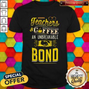 Teachers And Coffee An Unbreakable Bond Shirt